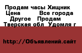 Продам часы Хищник › Цена ­ 350 - Все города Другое » Продам   . Тверская обл.,Удомля г.